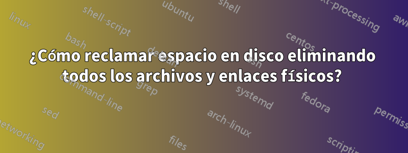 ¿Cómo reclamar espacio en disco eliminando todos los archivos y enlaces físicos?