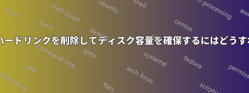 すべてのファイルとハードリンクを削除してディスク容量を確保するにはどうすればよいでしょうか?