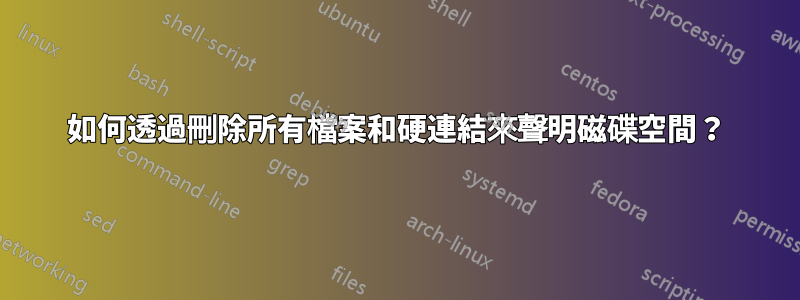 如何透過刪除所有檔案和硬連結來聲明磁碟空間？