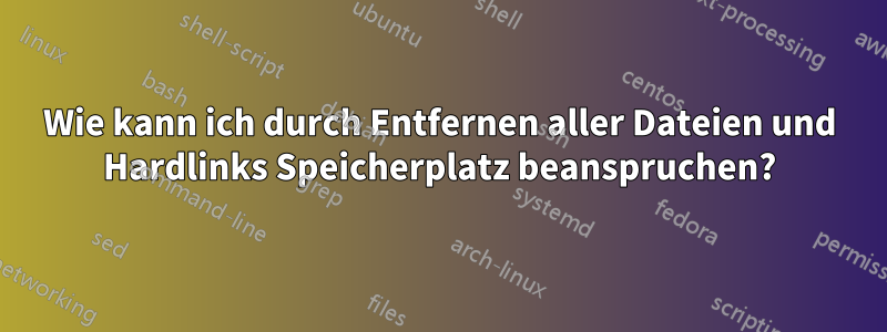Wie kann ich durch Entfernen aller Dateien und Hardlinks Speicherplatz beanspruchen?