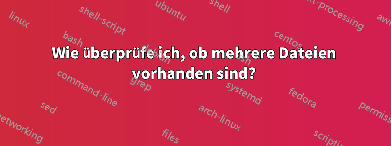Wie überprüfe ich, ob mehrere Dateien vorhanden sind?