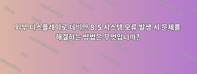 외부 디스플레이로 데비안 8.5 시스템 오류 발생 시 문제를 해결하는 방법은 무엇입니까?