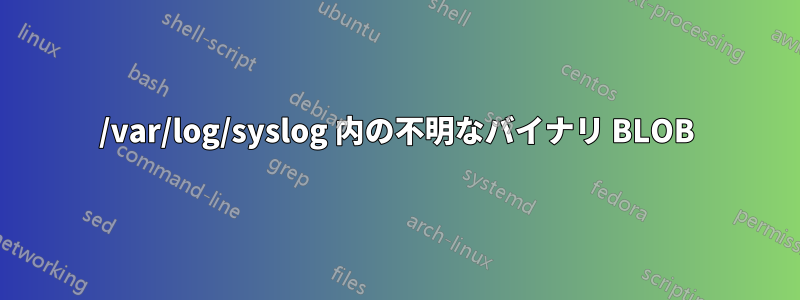 /var/log/syslog 内の不明なバイナリ BLOB