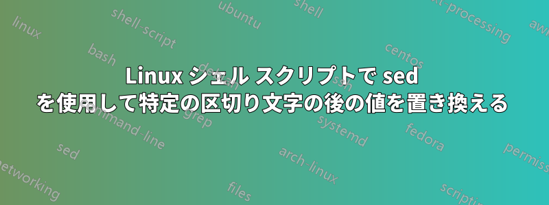 Linux シェル スクリプトで sed を使用して特定の区切り文字の後の値を置き換える