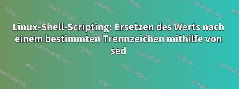 Linux-Shell-Scripting: Ersetzen des Werts nach einem bestimmten Trennzeichen mithilfe von sed