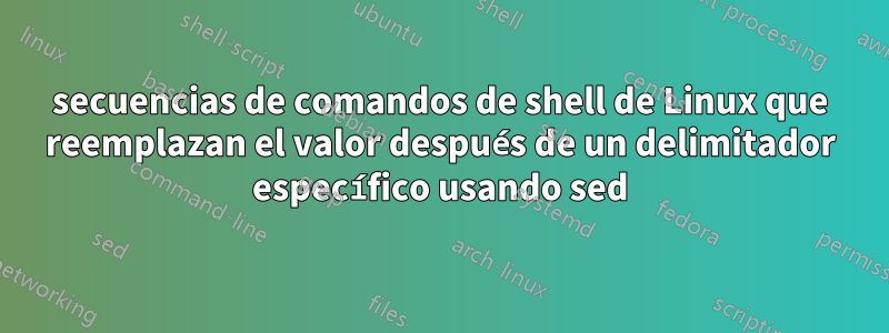 secuencias de comandos de shell de Linux que reemplazan el valor después de un delimitador específico usando sed