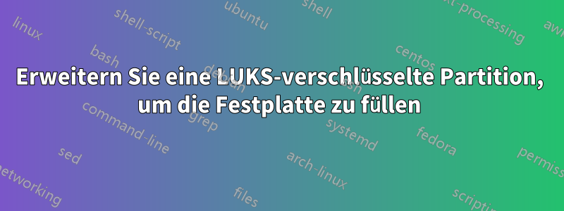 Erweitern Sie eine LUKS-verschlüsselte Partition, um die Festplatte zu füllen