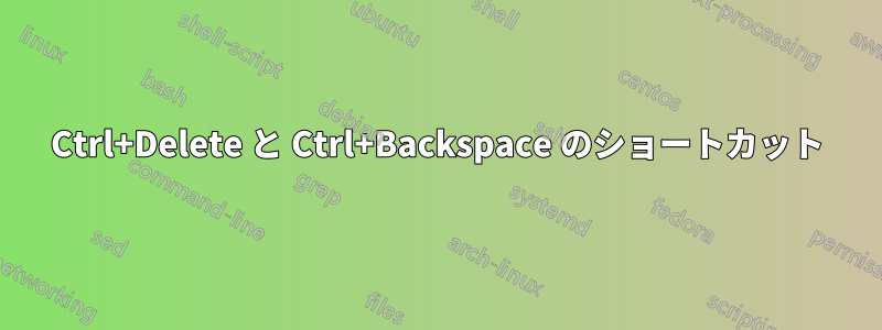 Ctrl+Delete と Ctrl+Backspace のショートカット
