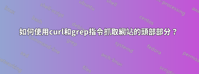如何使用curl和grep指令抓取網站的頭部部分？