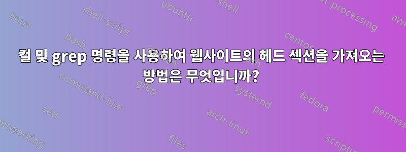 컬 및 grep 명령을 사용하여 웹사이트의 헤드 섹션을 가져오는 방법은 무엇입니까?