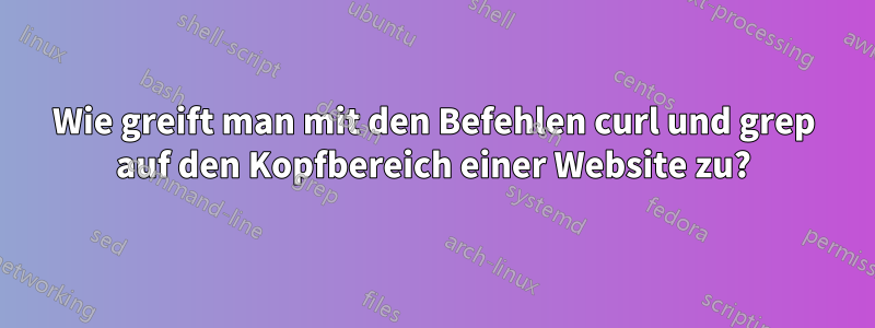 Wie greift man mit den Befehlen curl und grep auf den Kopfbereich einer Website zu?