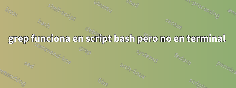 grep funciona en script bash pero no en terminal