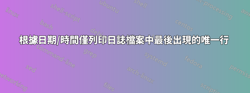 根據日期/時間僅列印日誌檔案中最後出現的唯一行