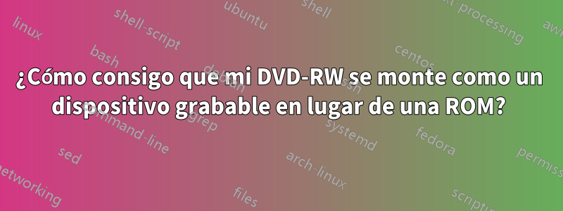 ¿Cómo consigo que mi DVD-RW se monte como un dispositivo grabable en lugar de una ROM?