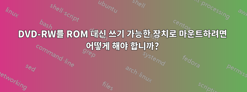 DVD-RW를 ROM 대신 쓰기 가능한 장치로 마운트하려면 어떻게 해야 합니까?