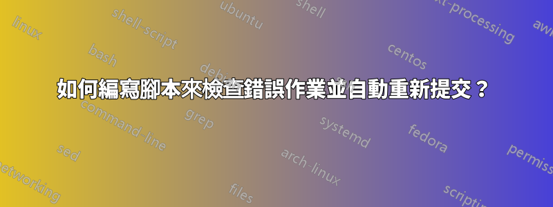 如何編寫腳本來檢查錯誤作業並自動重新提交？
