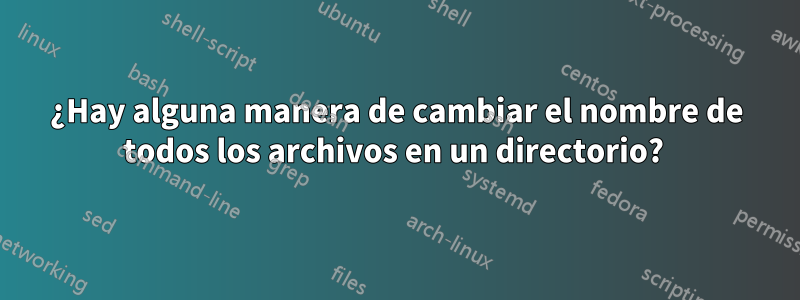¿Hay alguna manera de cambiar el nombre de todos los archivos en un directorio? 