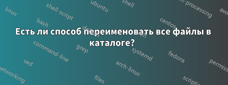 Есть ли способ переименовать все файлы в каталоге? 