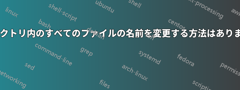 ディレクトリ内のすべてのファイルの名前を変更する方法はありますか? 