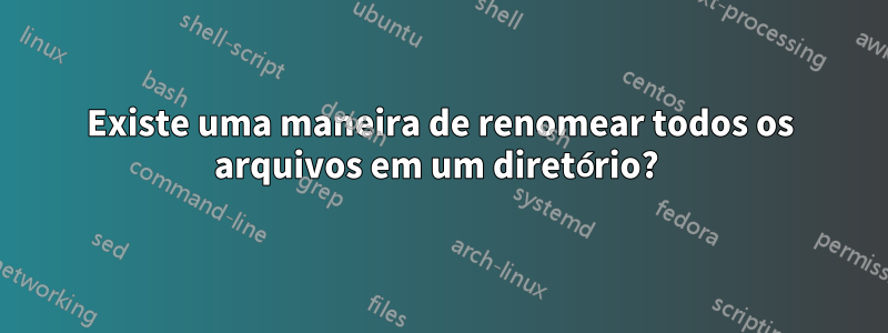 Existe uma maneira de renomear todos os arquivos em um diretório? 