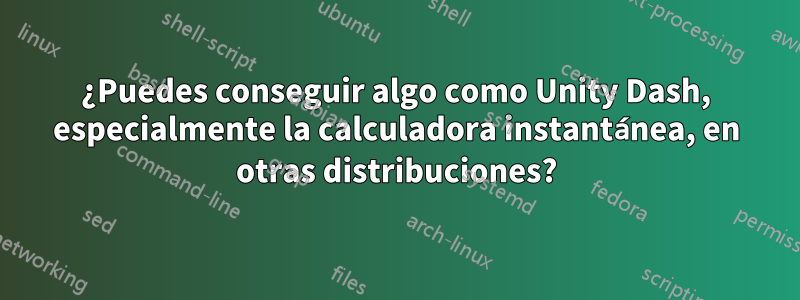 ¿Puedes conseguir algo como Unity Dash, especialmente la calculadora instantánea, en otras distribuciones?