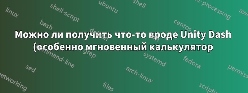 Можно ли получить что-то вроде Unity Dash (особенно мгновенный калькулятор) в других дистрибутивах?