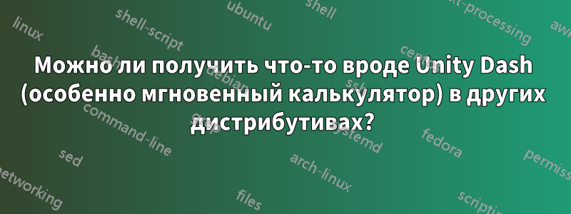 Можно ли получить что-то вроде Unity Dash (особенно мгновенный калькулятор) в других дистрибутивах?