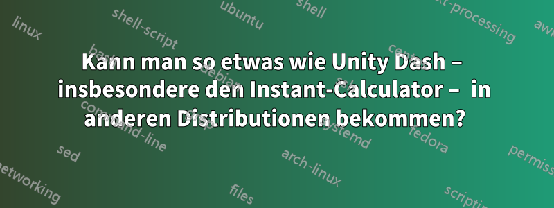 Kann man so etwas wie Unity Dash – insbesondere den Instant-Calculator – in anderen Distributionen bekommen?