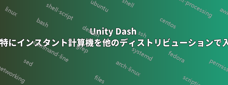 Unity Dash のようなもの、特にインスタント計算機を他のディストリビューションで入手できますか?