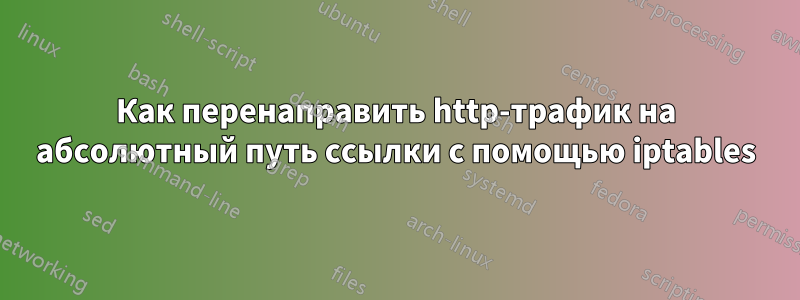 Как перенаправить http-трафик на абсолютный путь ссылки с помощью iptables