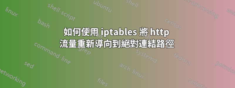 如何使用 iptables 將 http 流量重新導向到絕對連結路徑