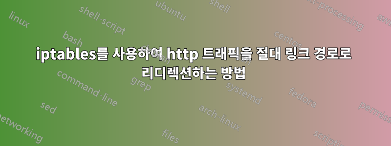 iptables를 사용하여 http 트래픽을 절대 링크 경로로 리디렉션하는 방법