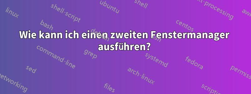 Wie kann ich einen zweiten Fenstermanager ausführen?