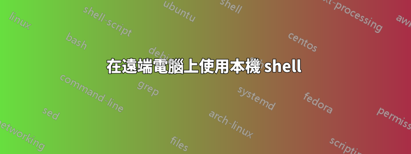 在遠端電腦上使用本機 shell