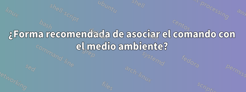 ¿Forma recomendada de asociar el comando con el medio ambiente?