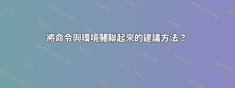 將命令與環境關聯起來的建議方法？