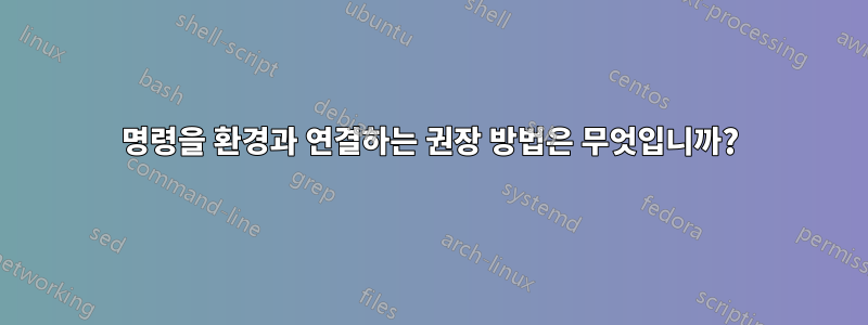 명령을 환경과 연결하는 권장 방법은 무엇입니까?