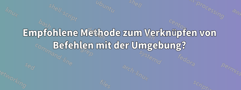 Empfohlene Methode zum Verknüpfen von Befehlen mit der Umgebung?
