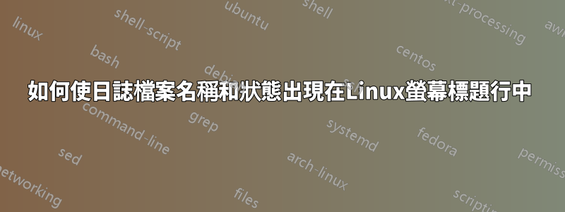 如何使日誌檔案名稱和狀態出現在Linux螢幕標題行中
