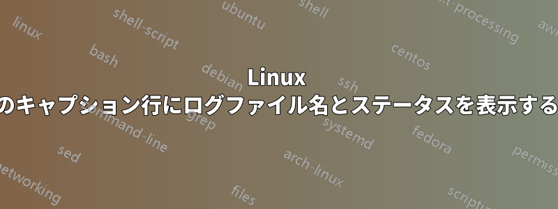 Linux 画面のキャプション行にログファイル名とステータスを表示する方法