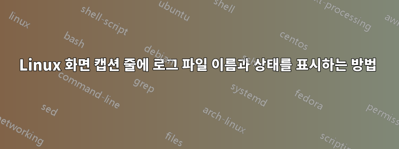 Linux 화면 캡션 줄에 로그 파일 이름과 상태를 표시하는 방법