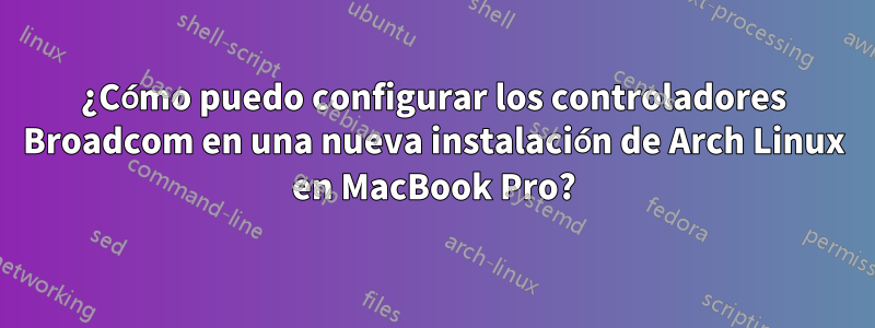 ¿Cómo puedo configurar los controladores Broadcom en una nueva instalación de Arch Linux en MacBook Pro?