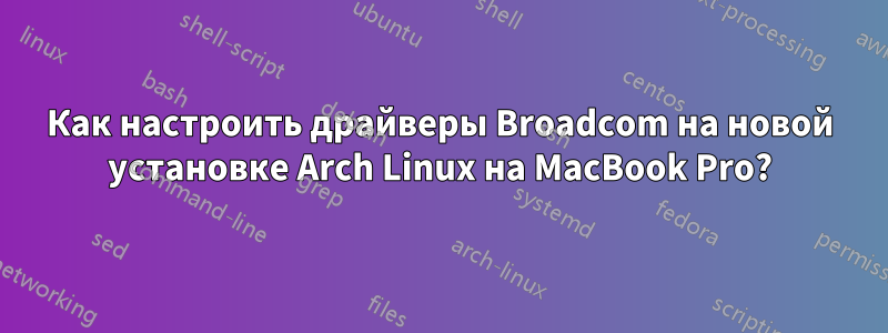 Как настроить драйверы Broadcom на новой установке Arch Linux на MacBook Pro?