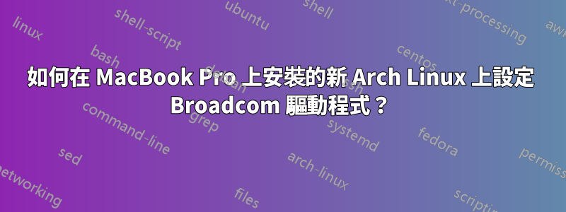 如何在 MacBook Pro 上安裝的新 Arch Linux 上設定 Broadcom 驅動程式？
