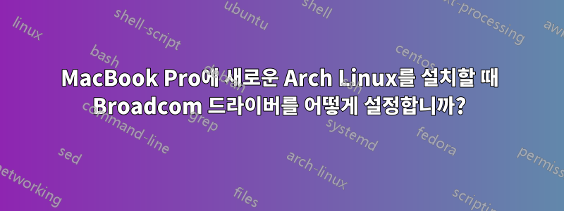 MacBook Pro에 새로운 Arch Linux를 설치할 때 Broadcom 드라이버를 어떻게 설정합니까?