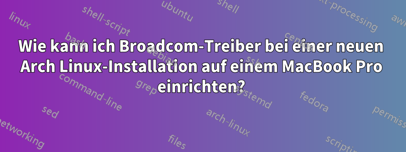 Wie kann ich Broadcom-Treiber bei einer neuen Arch Linux-Installation auf einem MacBook Pro einrichten?