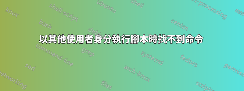 以其他使用者身分執行腳本時找不到命令