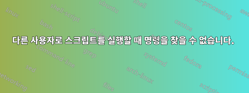 다른 사용자로 스크립트를 실행할 때 명령을 찾을 수 없습니다.