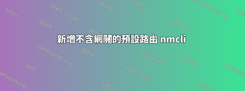 新增不含網關的預設路由 nmcli