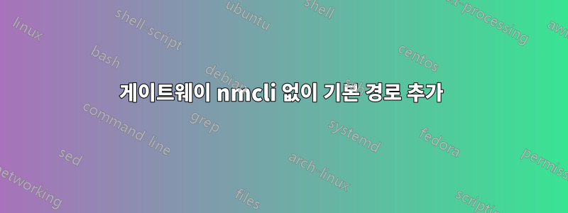 게이트웨이 nmcli 없이 기본 경로 추가
